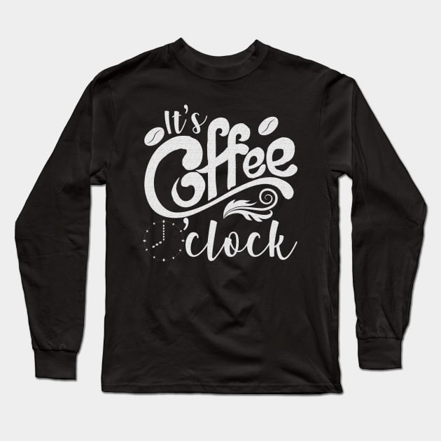 It's Coffee o'clock Funny Coffee Happiness Long Sleeve T-Shirt by reginaturner